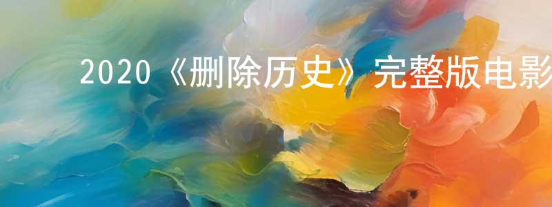 ﻿陈惠红发布﻿2020《删除历史》完整版电影/在线观看/百度云-美剧天堂